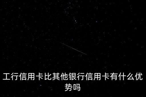 工行信用卡比其他銀行信用卡有什么優(yōu)勢嗎