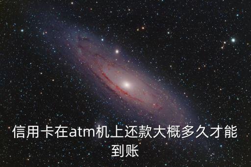 atm還款什么時候到的，信用卡在atm機(jī)上還款大概多久才能到賬