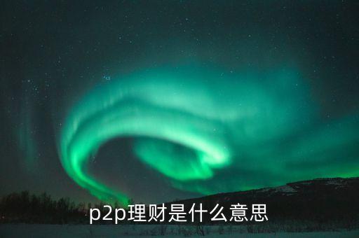 什么是a2p理財(cái)，什么叫A2P模式和P2P金融有什么區(qū)別