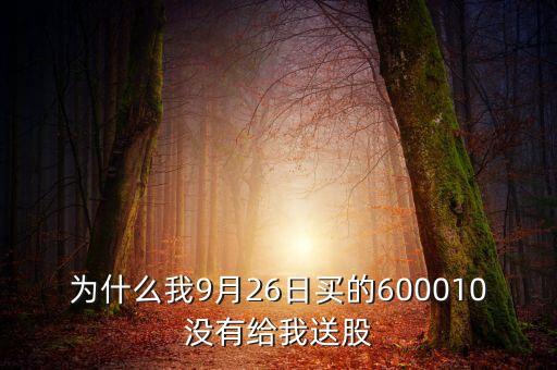 為什么我9月26日買(mǎi)的600010沒(méi)有給我送股