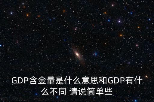 gdp含金量什么意思，GDP含金量是什么意思和GDP有什么不同 請(qǐng)說(shuō)簡(jiǎn)單些