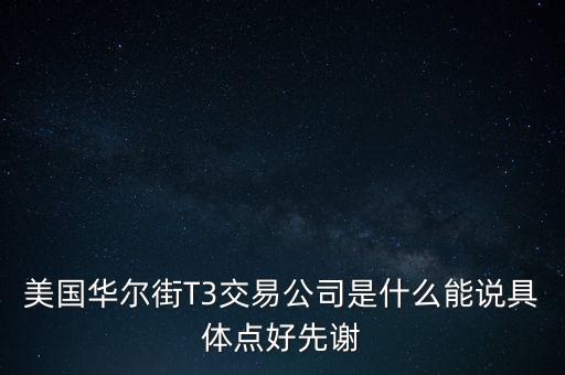 美國華爾街T3交易公司是什么能說具體點好先謝