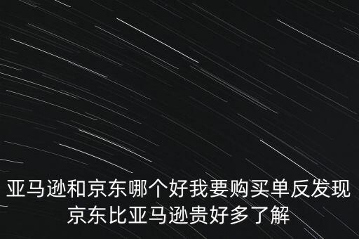 亞馬遜和京東哪個好我要購買單反發(fā)現(xiàn)京東比亞馬遜貴好多了解