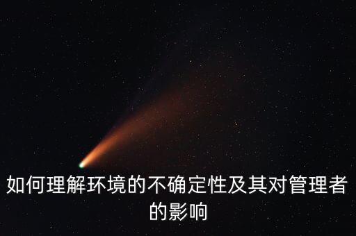 什么是環(huán)境的不確定性，為什么要對組織環(huán)境的不確定性進(jìn)行分析