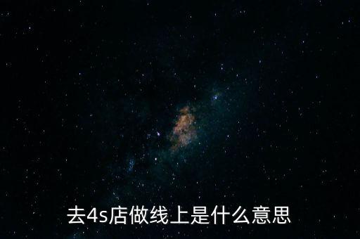 去4s店做線上是什么意思