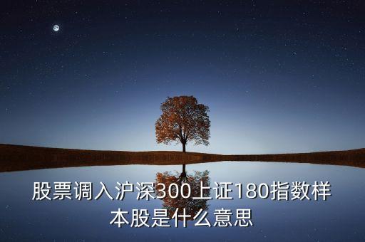 樣本股調整什么意思，股票調入滬深300上證180指數樣本股是什么意思