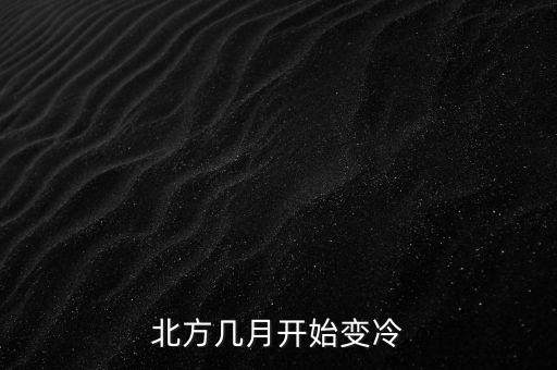 北方什么時候變冷，北方的天氣幾月份開始轉(zhuǎn)冷