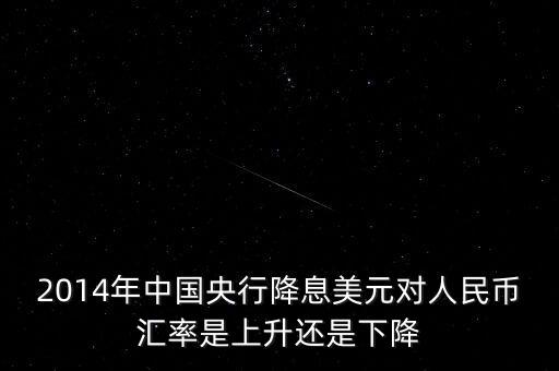 2014年中國央行降息美元對人民幣匯率是上升還是下降