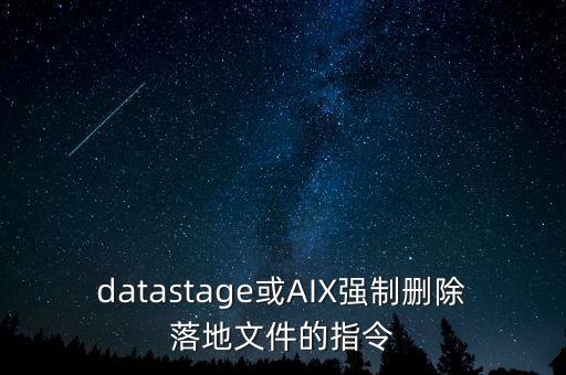 datastage或AIX強(qiáng)制刪除落地文件的指令