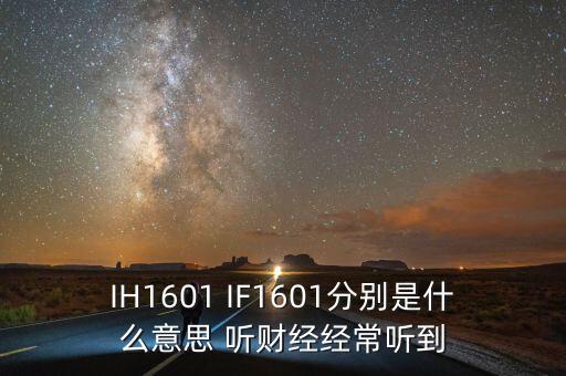 IH1601 IF1601分別是什么意思 聽財經(jīng)經(jīng)常聽到