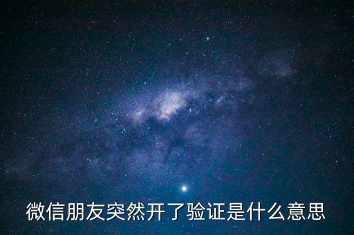 微信朋友突然開(kāi)了驗(yàn)證是什么意思