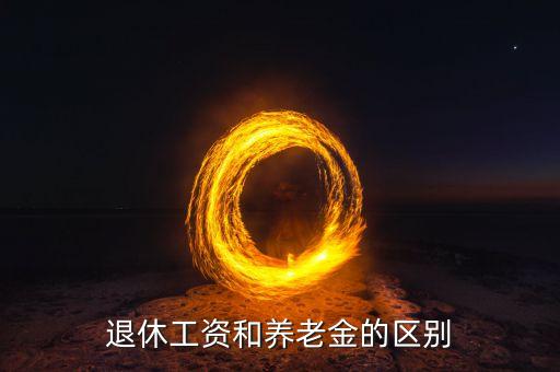 退休金和養(yǎng)老金有什么不同，退休工資和養(yǎng)老金的區(qū)別