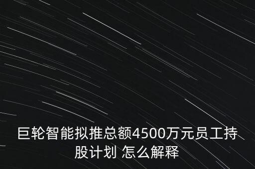 巨輪智能擬推總額4500萬元員工持股計(jì)劃 怎么解釋