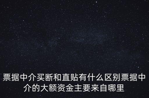 票據(jù)中介買斷和直貼有什么區(qū)別票據(jù)中介的大額資金主要來自哪里