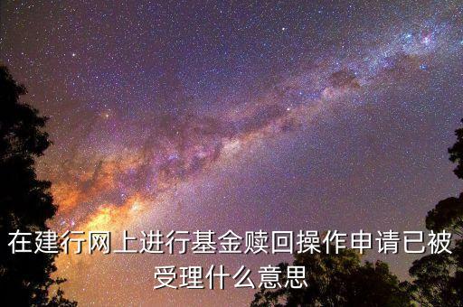 在建行網(wǎng)上進(jìn)行基金贖回操作申請已被受理什么意思