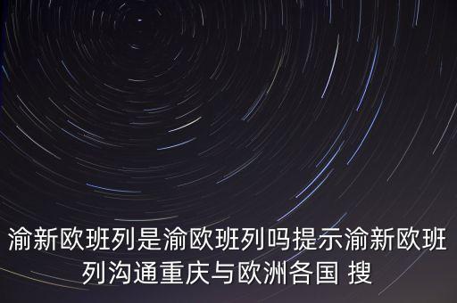 渝新歐班列是渝歐班列嗎提示渝新歐班列溝通重慶與歐洲各國 搜