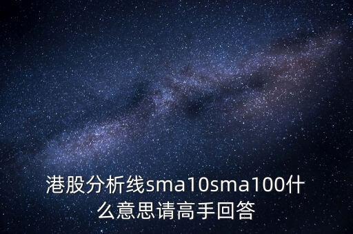 港股前加A5是什么意思，港股分析線sma10sma100什么意思請高手回答