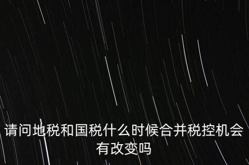 國地稅什么時候合并，請問國地稅什么時候合并