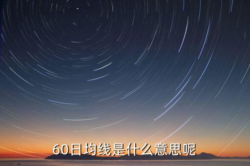 60日均線(xiàn)是什么意思，60日均線(xiàn)是什么意思呢