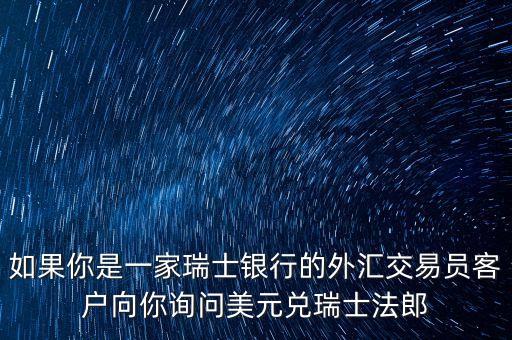 如果你是一家瑞士銀行的外匯交易員客戶向你詢問美元兌瑞士法郎