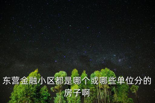 東營金融小區(qū)都是哪個或哪些單位分的房子啊