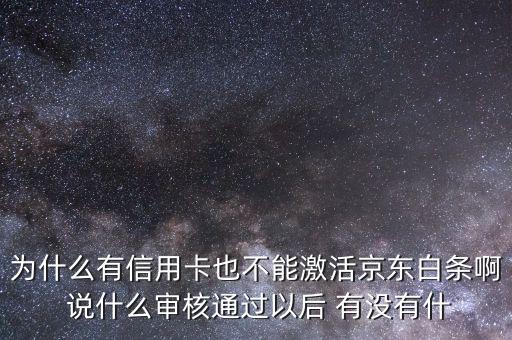 為什么有信用卡也不能激活京東白條啊 說(shuō)什么審核通過(guò)以后 有沒(méi)有什