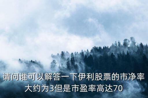 伊利市凈率為什么比蒙牛高，請問誰可以解答一下伊利股票的市凈率大約為3但是市盈率高達(dá)70