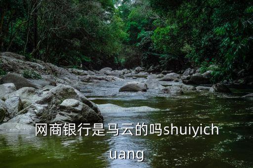 網(wǎng)商銀行是馬云的嗎shuiyichuang