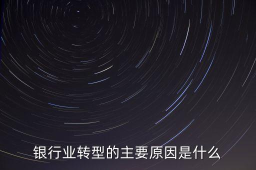 銀行為什么要轉型，銀行業(yè)轉型的主要原因是什么