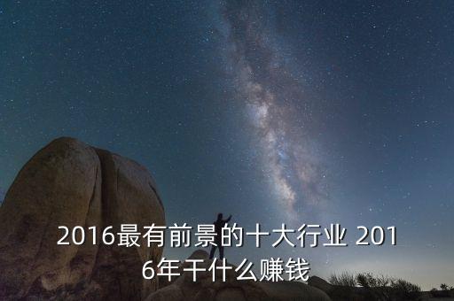 2016年做什么最掙錢，2016年做什么行業(yè)最賺錢