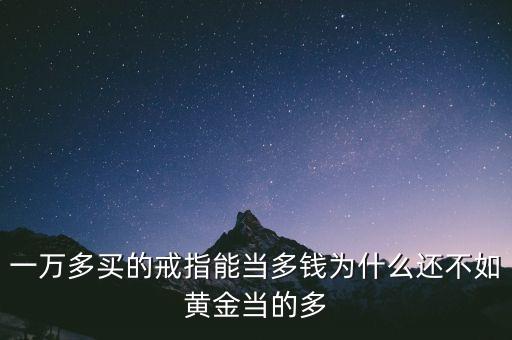 為什么黃金當不了多少錢，為什么黃金會貶值最低的時候是多少錢一克