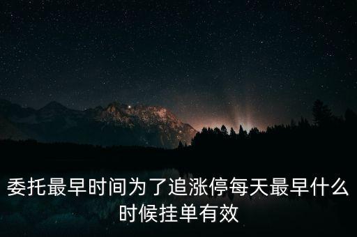 委托最早時(shí)間為了追漲停每天最早什么時(shí)候掛單有效