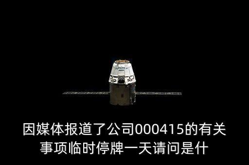 因媒體報道了公司000415的有關(guān)事項臨時停牌一天請問是什