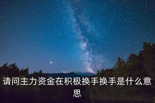 請問主力資金在積極換手換手是什么意思