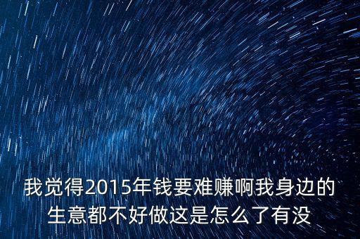 為什么2015年的錢特別難掙，為什么2015年的生意那么難做