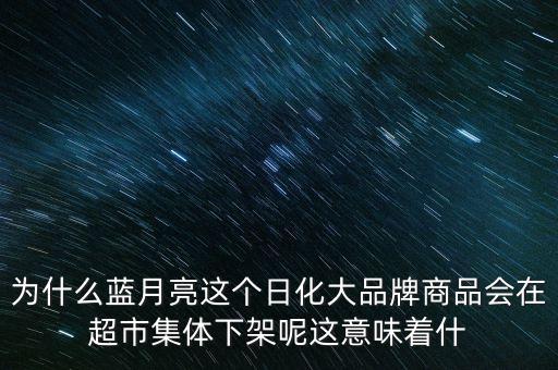 為什么藍月亮這個日化大品牌商品會在超市集體下架呢這意味著什