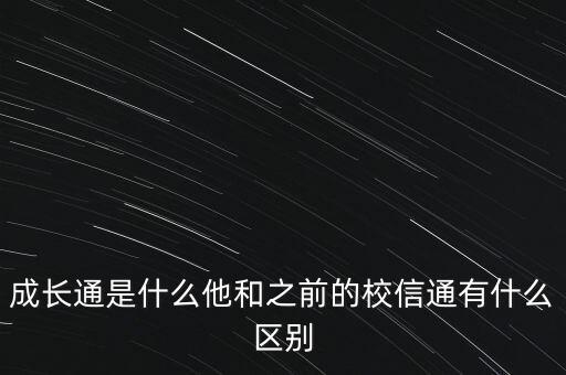 什么叫成長(zhǎng)通，成長(zhǎng)通是什么他和之前的校信通有什么區(qū)別