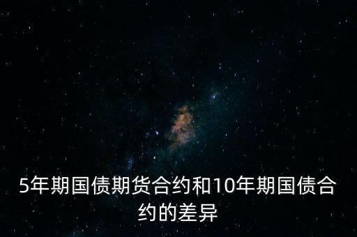 5年期國(guó)債期貨合約和10年期國(guó)債合約的差異