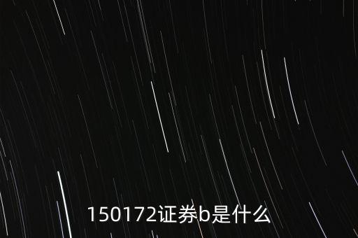 150172證券b是什么