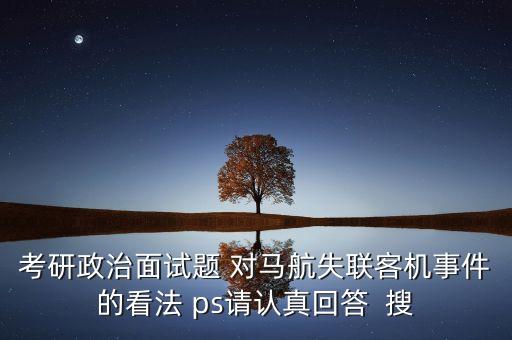 考研政治面試題 對馬航失聯(lián)客機事件的看法 ps請認真回答  搜