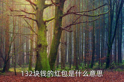 打大a123塊錢是什么意思，132塊錢的紅包是什么意思