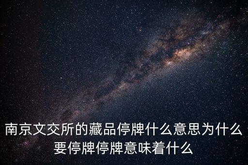 南京文交所的藏品停牌什么意思為什么要停牌停牌意味著什么