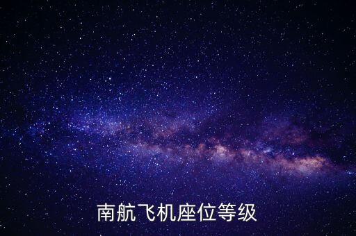 南航頭等艙等級(jí)是什么，南航飛機(jī)座位等級(jí)