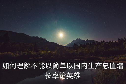 不要簡單以什么增長率論英雄，如何理解不能簡單以國內(nèi)生產(chǎn)總值增長率論英雄