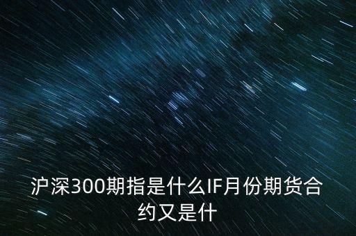 滬深300期指是什么IF月份期貨合約又是什