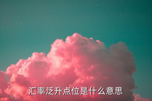 匯率泛升點(diǎn)位是什么意思