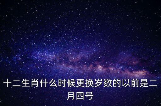 十二生肖什么時(shí)候更換歲數(shù)的以前是二月四號(hào)