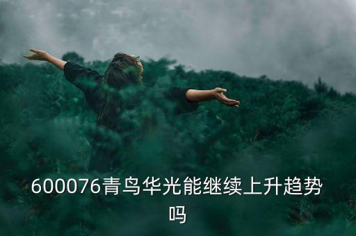 青鳥華光什么時(shí)候重組，600076青鳥華光能繼續(xù)上升趨勢嗎