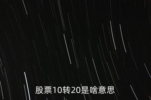 股票10轉(zhuǎn)20是啥意思