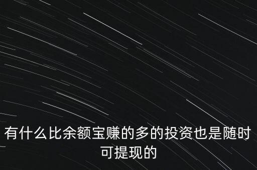 有什么比余額寶賺的多的投資也是隨時可提現(xiàn)的